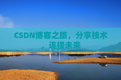 CSDN博客之旅,分享技术,连接未来 CSDN博客之旅,分享技术,连接未来