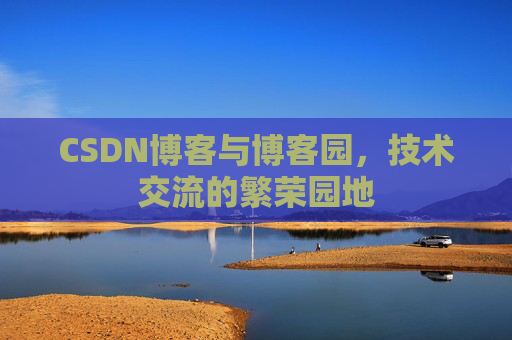 CSDN博客与博客园,技术交流的繁荣园地